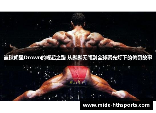 篮球明星Drown的崛起之路 从默默无闻到全球聚光灯下的传奇故事